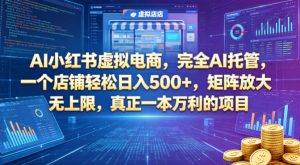 AI小红书虚拟电商，完全AI托管，一个店铺轻松日入500+，矩阵放大无上限，真正一本万利的项目【揭秘】-聚富社