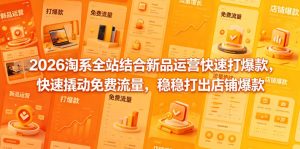 2026淘系全站结合新品运营快速打爆款,快速撬动免费流量,稳稳打出店铺爆款(更新5月12日)-聚富社