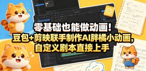 零基础也能做动画!豆包+剪映联手制作AI胖橘小动画,自定义剧本直接上手-聚富社