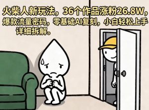 火柴人新玩法,36个作品涨粉26.8W,爆款流量密码,零基础AI复刻,小白轻松上手,详细拆解-聚富社