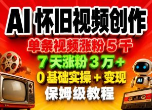 AI怀旧视频创作，单条视频涨粉5千，7天涨粉3W+，0基础实操+变现保姆级教程-聚富社