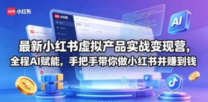 最新小红书虚拟产品实战变现营，全程AI赋能，手把手带你做小红书并赚到钱-聚富社