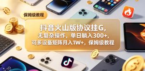 抖音火山版协议挂G，无复杂操作，单日躺入300+，可多设备矩阵月入1W+，保姆级教程【揭秘】-聚富社