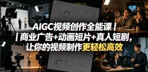 AIGC视频创作全能课｜商业广告+动画短片+真人短剧，让你的视频制作更轻松高效-聚富社