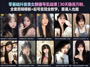 零基础抖音美女颜值号实战课｜30天稳涨万粉，全套剪辑模板+起号变现全教学，普通人也能复制-聚富社