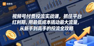 视频号付费投流实战课，抓住平台红利期，用最低成本撬动最大流量，从新手到高手的投流全攻略-聚富社