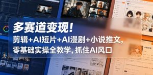多赛道变现！剪辑+AI短片+AI漫剧+小说推文，零基础实操全教学，抓住AI风口-聚富社