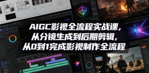 AIGC影视全流程实战课，从分镜生成到后期剪辑，从0到1完成影视制作全流程-聚富社