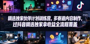 小豁食堂精选独家伙伴计划训练营，多赛道内容制作，过抖音精选独家拿收益全流程覆盖-聚富社