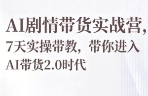 AI剧情带货实战营,7天实操带教,带你进入AI带货2.0时代-聚富社