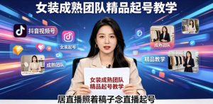 抖音视频号绿幕直播，女装成熟团队打造精品起号教学，居直播照着稿子念直播起号-聚富社