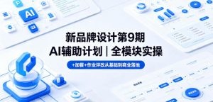 新品牌设计第9期AI辅助计划｜全模块实操+加餐+作业评改从基础到商业落地-聚富社