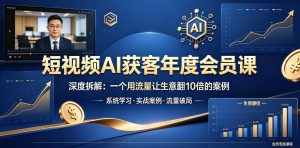 短视频AI获客年度会员课，深度拆解，一个用流量让生意翻10倍的案例-聚富社