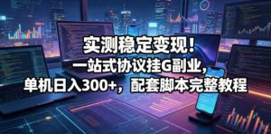 实测稳定变现!一站式协议挂G副业,单机日入300+,配套脚本完整教程【揭秘】-聚富社