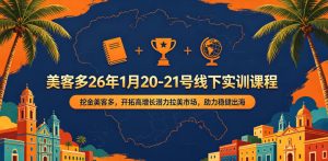 美客多26年1月20-21号线下实训课程,挖金美客多,开拓高增长潜力拉美市场,助力稳健出海-聚富社