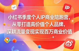 小红书季度个人IP商业陪跑营,从零打造高价值个人品牌,深耕流量变现实现百万商业价值-聚富社