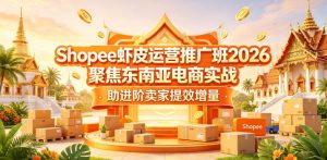 Shopee虾皮运营推广班2026,聚焦东南亚电商实战,助进阶卖家提效增量-聚富社