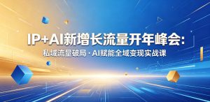 IP+AI新增长流量开年峰会:私域流量破局・AI赋能全域变现实战课-聚富社
