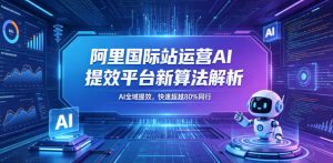 阿里国际站运营AI提效平台新算法解析26年5月新课，AI全域提效，快速超越80%同行-聚富社