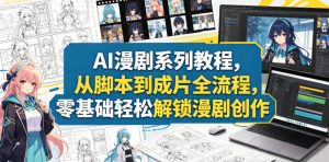AI漫剧系列教程,从脚本到成片全流程,零基础轻松解锁漫剧创作-聚富社