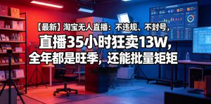【最新】淘宝无人直播:不违规、不封号,直播35小时狂卖13W,全年都是旺季,还能批量矩阵操作【揭秘】-聚富社