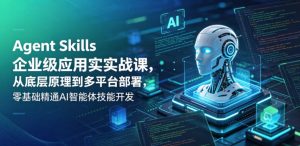 Agent Skills企业级应用实战课，从底层原理到多平台部署，零基础精通AI智能体技能开发-聚富社