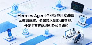 Hermes Agent企业级应用实战课从部署配置、多端接入到Skill智能开发全方位落地AI办公自动化-聚富社