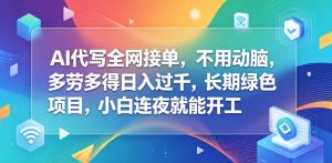 AI代写全网接单，不用动脑，多劳多得日入过千，长期绿色项目，小白连夜就能开工【揭秘】-聚富社