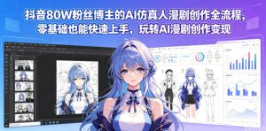 抖音80W粉丝博主的AI仿真人漫剧创作全流程,零基础也能快速上手,玩转AI漫剧创作变现-聚富社