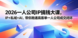 2026一人公司IP搞钱大课扬州站，IP+私域+AI，带你跑通高客单一人公司成交闭环（5.15-16-17）-聚富社