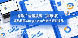 谷歌广告投放课(高级课),系统讲解Google Ads与数字营销实战-聚富社