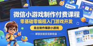 微信小游戏制作付费课程,零基础零编程入门游戏开发,自主制作爆款小游戏,解锁技能变现新收益-聚富社
