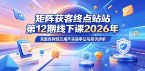 矩阵获客终点站第12期线下课2026年5月22-23号,完整保姆级的矩阵实操手法与案例拆解-聚富社