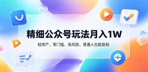 精细公众号玩法月入1W,轻资产、零门槛、低风险,普通人也能复制【揭秘】-聚富社