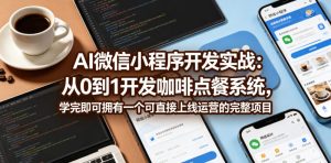 AI微信小程序开发实战:从0到1开发咖啡点餐系统,学完即可拥有一个可直接上线运营的完整项目-聚富社