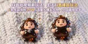 抖音短视频新玩法生活科普爆款玩法,6条作品涨粉3.7W,流量火爆起号快,小白直接上手操作,可撸创作者伙伴计划-聚富社