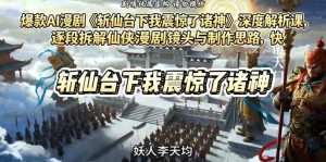 爆款AI漫剧《斩仙台下我震惊了诸神》深度解析课,逐段拆解仙侠漫剧镜头与制作思路,快速复刻爆款创作模式-聚富社