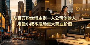 从百万粉丝博主到一人公司创始人，用最小成本撬动更大商业价值-聚富社