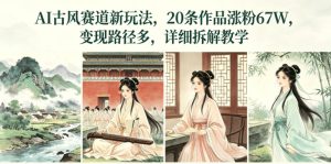 AI古风赛道新玩法，20条作品涨粉67W，变现路径多，详细拆解教学-聚富社