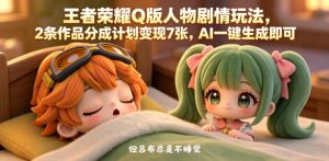 王者荣耀Q版人物剧情玩法，2条作品分成计划变现7张，AI一键生成即可-聚富社