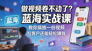 做视频卷不动了？蓝海实战课教你搞独一份视频，拉客户还能轻松賺钱！【原创双语字幕】-聚富社