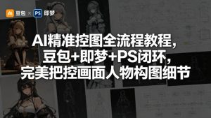 AI精准控图全流程教程，豆包+即梦+PS闭环，完美把控画面人物构图细节-聚富社