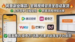 闲鱼售卖全网视频会员副业，全自动发货，上手简单、门槛极低，照着流程就能持续出单-聚富社