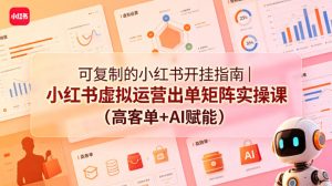 可复制的小红书开挂指南｜小红书虚拟运营出单矩阵实操课（高客单+AI赋能）-聚富社