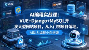 AI编程实战课：VUE+Django+MySQL开发大型网站项目，从入门到项目落地，AI助力编程小白逆袭-聚富社