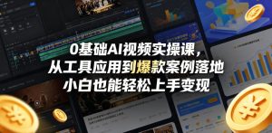 0基础AI视频实操课，从工具应用到爆款案例落地，小白也能轻松上手变现-聚富社
