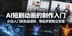 AI短剧动画的制作入门，小白入门到实战进阶，零起步到独立实操-聚富社