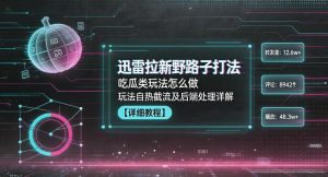 迅雷拉新野路子打法，吃瓜类玩法怎么做，玩法自热截流及后端处理详解-聚富社