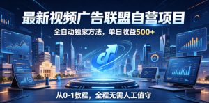 最新视频广告联盟自营项目，全自动独家方法，单日收益500+，从0-1教程，全程无需人工值守【揭秘】-聚富社