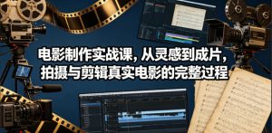 电影制作实战课，从灵感到成片，拍摄与剪辑真实电影的完整过程【原创双语字幕】-聚富社